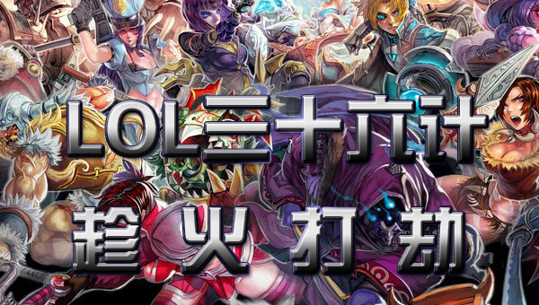 LOL英雄联盟三十六计-趁火打劫